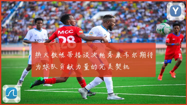 热火教练蒂格谈次轮秀康韦尔期待为球队贡献力量的完美契机