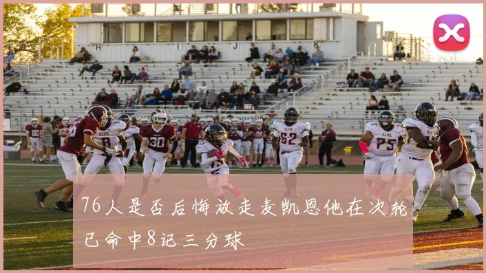76人是否后悔放走麦凯恩他在次轮已命中8记三分球